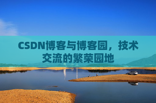 CSDN博客与博客园,技术交流的繁荣园地